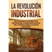 La Revolución Industrial: Una guía fascinante de un período de gran industrialización y la introducción de la hilatura Jenny, la ginebra de algodón, l