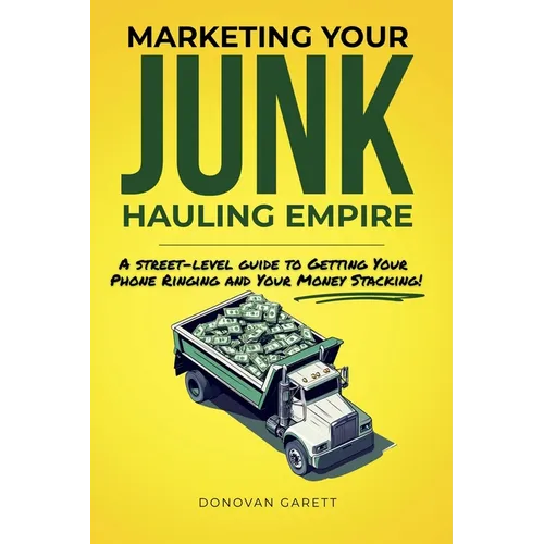 Marketing Your Junk Hauling Empire: A Street-Level Guide to Getting Your Phone Ringing and Your Money Stacking