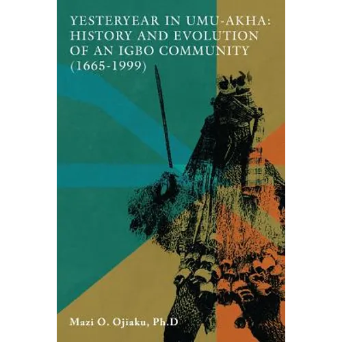 Yesteryear in Umu-Akha: History and Evolution of an Igbo Community 1665 -1999