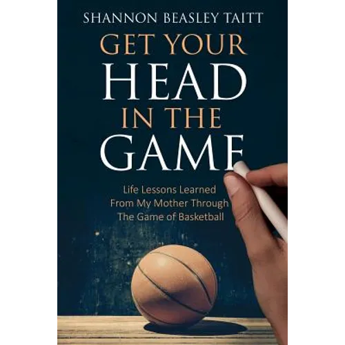 Get Your Head in the Game: Life Lessons Learned from My Mother Through the Game of Basketball