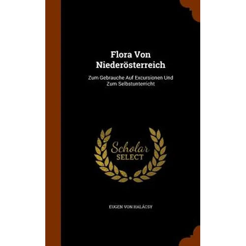 Flora Von Niederösterreich: Zum Gebrauche Auf Excursionen Und Zum Selbstunterricht