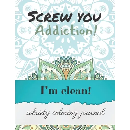 Screw you addiction! I'm clean! sobriety coloring journal: Inspiring Coloring Journal for Addiction Recovery - Mandalas - 8,5" x 11" - 89 pages