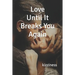 Love Until It Breaks You Again