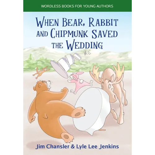 When Bear, Rabbit and Chipmunk Saved the Wedding: Wordless Books for Young Authors