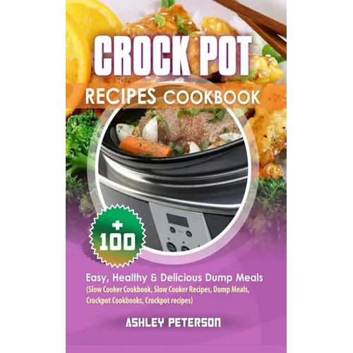 Crock Pot Recipes Cookbook: 100+ Easy, Healthy & Delicious Dump Meals (Slow Cooker Cookbook, Slow Cooker Recipes, Dump Meals, Crockpot Cookbooks,