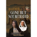 Gone But Not Betrayed