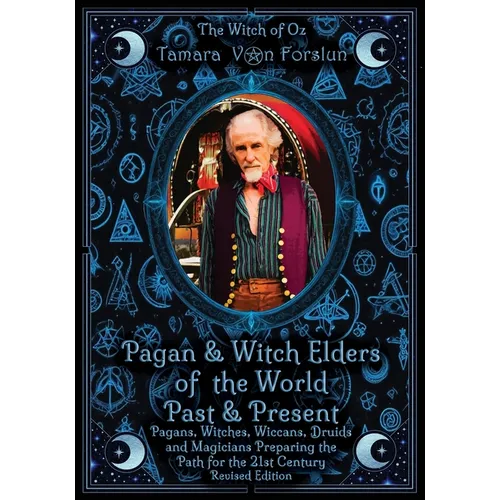Pagan & Witch Elders of the World Past & Present: Pagans, Witches, Wiccans, Druids and Magicians Preparing the Path for the 21st Century Revised Editi
