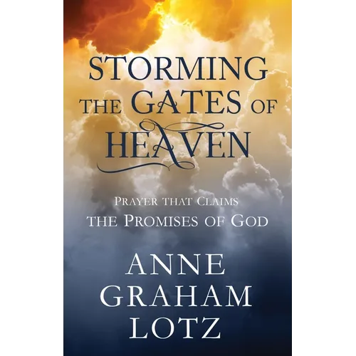 Storming the Gates of Heaven: Prayer That Claims the Promises of God