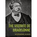 The Vicomte de Bragelonne: a novel by Alexandre Dumas. It is the third and last of The d'Artagnan Romances, following The Three Musketeers and Twenty