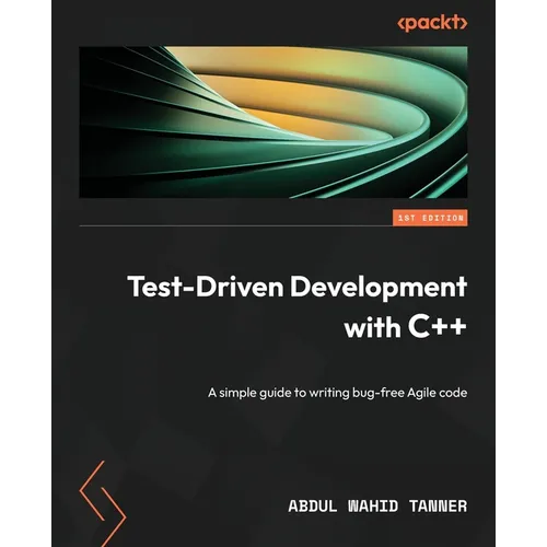 Test-Driven Development with C++: A simple guide to writing bug-free Agile code