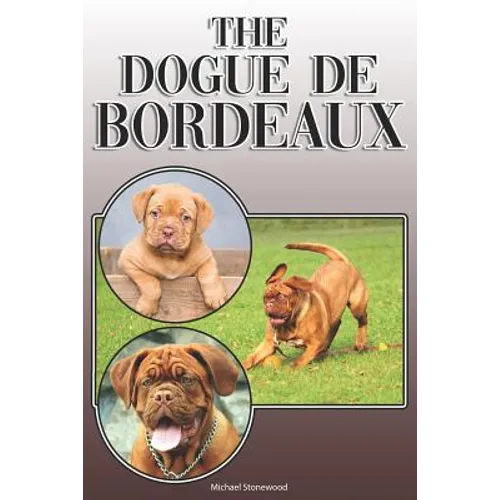 The Dogue de Bordeaux: A Complete and Comprehensive Owners Guide To: Buying, Owning, Health, Grooming, Training, Obedience, Understanding and