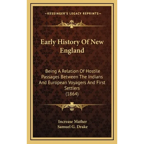 Early History Of New England: Being A Relation Of Hostile Passages Between The Indians And European Voyagers And First Settlers (1864)