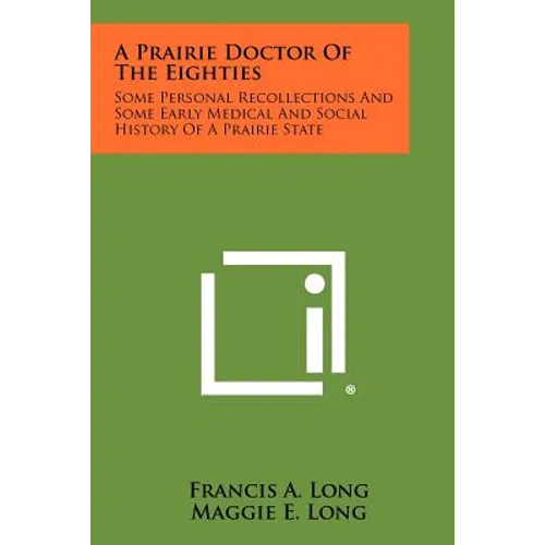 A Prairie Doctor of the Eighties: Some Personal Recollections and Some Early Medical and Social History of a Prairie State - Paperback