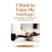 I Want to Enjoy My Marriage: Best Practices for an Enjoyable and Lasting Marriage