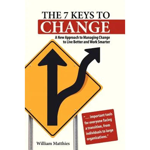 The 7 Keys to Change: A New Approach to Managing Change to Live Better and Work Smarter