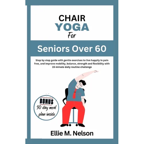 Chair Yoga for Seniors Over 60: Step by step guide with gentle exercises to live happily in pain free, and improve mobility, balance, strength and fle