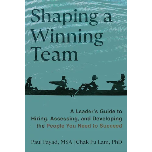 Shaping a Winning Team: A Leader's Guide to Hiring, Assessing, and Developing the People You Need to Succeed