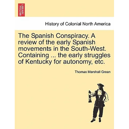 The Spanish Conspiracy. a Review of the Early Spanish Movements in the South-West. Containing ... the Early Struggles of Kentucky for Autonomy, Etc.
