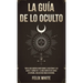La Guía de lo Oculto: Todo lo que Querías Saber Sobre el Ocultismo y las Auras. 2 Libros en 1 - La Guía Completa de Auras en Español, Guía de Ocultism
