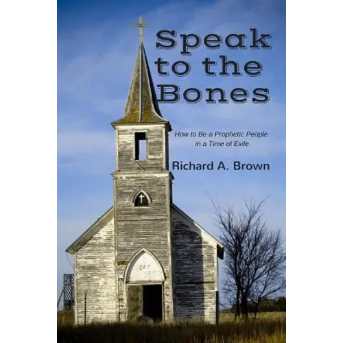 Speak to the Bones: How to Be a Prophetic People in a Time of Exile