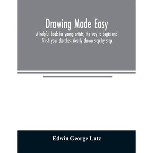 Drawing made easy: a helpful book for young artists; the way to begin and finish your sketches, clearly shown step by step