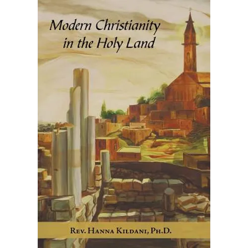 Modern Christianity in the Holy Land: Development of the Structure of Churches and the Growth of Christian Institutions in Jordan and Palestine; the J