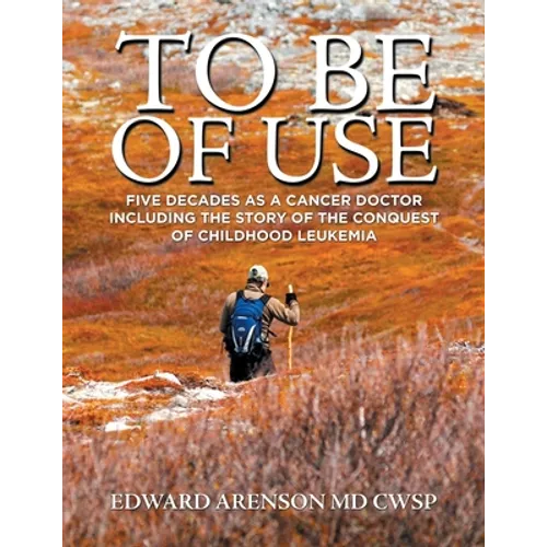 To Be of Use: Five Decades as a Cancer Doctor Including the Story of the Conquest of Childhood Leukemia