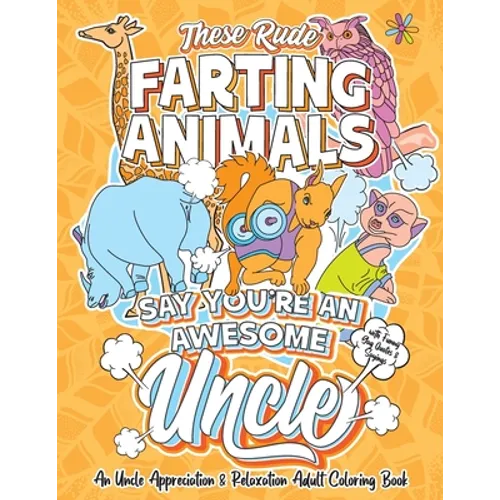 These Rude Farting Animals Say You're An Awesome Uncle - An Uncle Appreciation & Relaxation Adult Coloring Book: Funny Encouragement and Appreciation