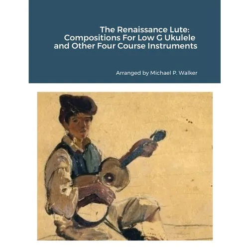 The Renaissance Lute: Compositions For Low G Ukulele and Other Four Course Instruments