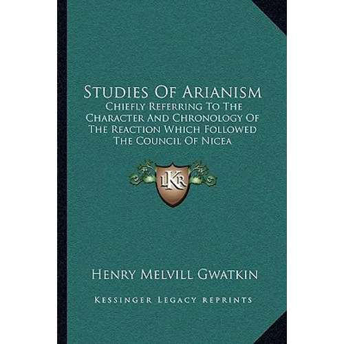 Studies Of Arianism: Chiefly Referring To The Character And Chronology Of The Reaction Which Followed The Council Of Nicea
