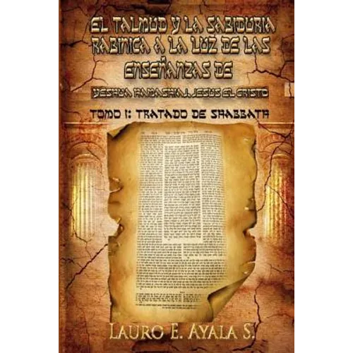 El Talmud y la Sabiduría Rabínica a la Luz de las Enseñanzas de Yeshúa Hamashiaj, Jesús el Cristo: Tomo I: Tratado de Shabbath
