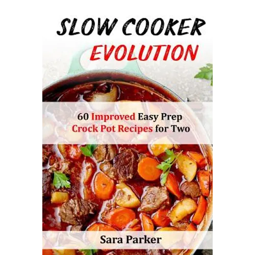 Slow Cooker Evolution: 60 Improved Easy Prep Crock Pot Recipes for Two