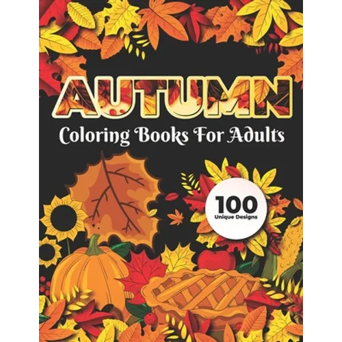 Autumn Coloring Books for adults 100 Unique Design: Adults Featuring Relaxing Autumn Scenes holiday turkeys, ducks, a festive Thanksgiving, pumpkin sp