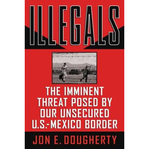A Illegals: The Imminent Threat Posed by Our Unsecured U.S.-Mexico Border
