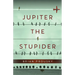 Jupiter the Stupider