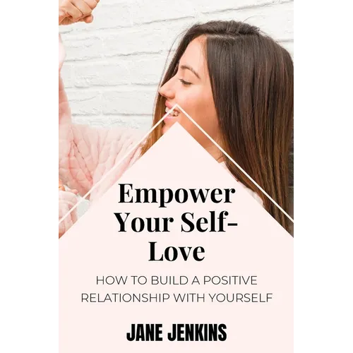 Empower Your Self-Love: How to Build a Positive Relationship with Yourself