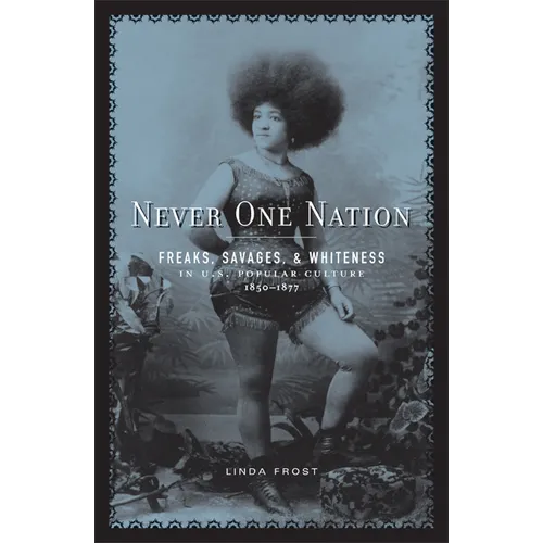 Never One Nation: Freaks, Savages, and Whiteness in U.S. Popular Culture, 1850-1877