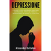 Depressione: I segreti per superare una fase depressiva, ansia o stress e riprendere in mano la tua vita