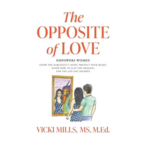 The Opposite of Love: Empowers Women: Know the Narcissist's Mind, Protect Your Heart, Know How to Slay the Dragon, for the Life You Deserve
