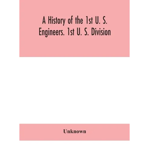 A History Of The 1St U. S. Engineers. 1St U. S. Division