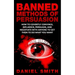 Banned Methods Of Persuasion: How To Covertly Convince, Influence, Persuade, And Negotiate With Anyone To Get Them To Do What You Want