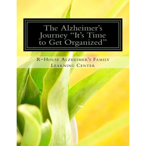 The Alzheimer's Journey It's Time to Get Organized: Get organized inside the Alzheimer's journey, assign family roles and responsibilities to support