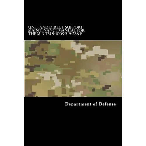 Unit and Direct Support Maintenance Manual for the M16 TM 9-1005-319-23&P: Including Repair Parts and Special Tools List