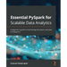 Essential PySpark for Scalable Data Analytics: A beginner's guide to harnessing the power and ease of PySpark 3