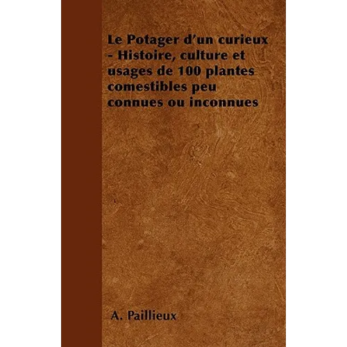 Le Potager d'Un Curieux - Histoire, Culture Et Usages de 100 Plantes Comestibles Peu Connues Ou Inconnues