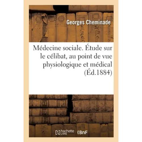 Médecine sociale. Étude sur le célibat, au point de vue physiologique et médical