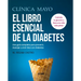 Clínica Mayo. El Libro Esencial de la Diabetes: Una Guía Completa Para Prevenir, Manejar Y Vivir Bien Con Diabetes