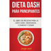 Dieta Dash Para Principiantes: El libro de recetas para la dieta Dash; desayunos, comidas y cenas