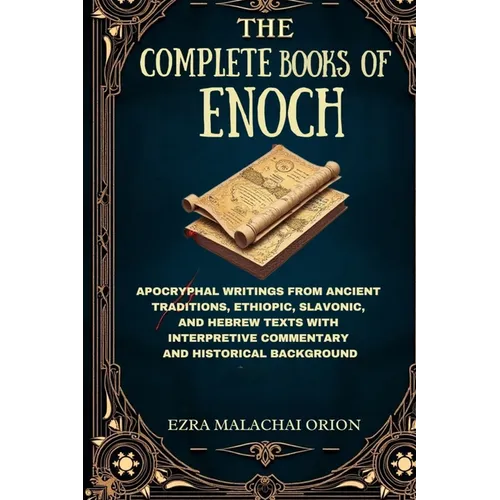 The Complete Books of Enoch: Apocryphal Writings from Ancient Traditions, Ethiopic, Slavonic, and Hebrew Texts with Interpretive Commentary and Histor
