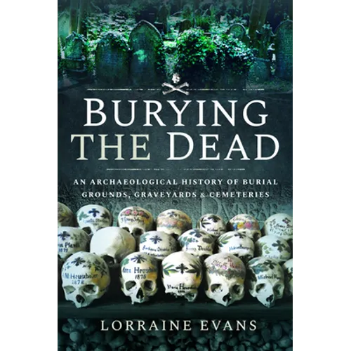 Burying the Dead: An Archaeological History of Burial Grounds, Graveyards and Cemeteries